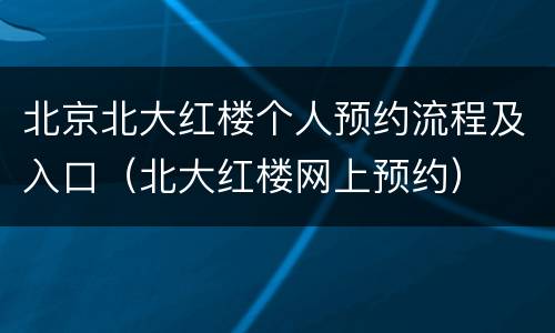 北京北大红楼个人预约流程及入口（北大红楼网上预约）
