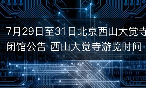7月29日至31日北京西山大觉寺闭馆公告 西山大觉寺游览时间