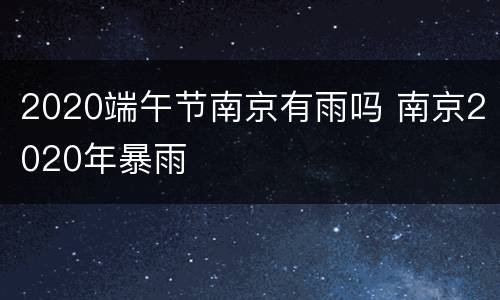 2020端午节南京有雨吗 南京2020年暴雨