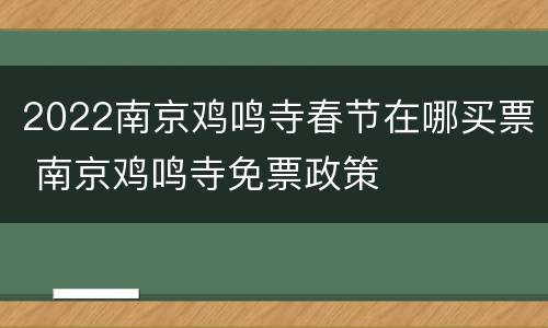 2022南京鸡鸣寺春节在哪买票 南京鸡鸣寺免票政策