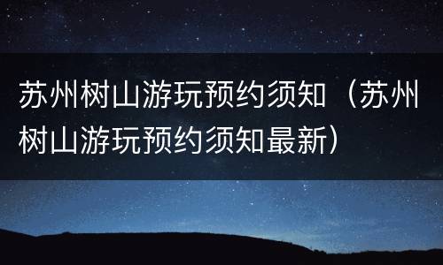 苏州树山游玩预约须知（苏州树山游玩预约须知最新）