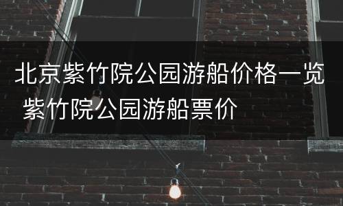 北京紫竹院公园游船价格一览 紫竹院公园游船票价