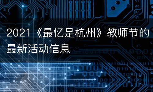 2021《最忆是杭州》教师节的最新活动信息