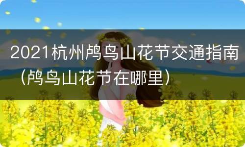 2021杭州鸬鸟山花节交通指南（鸬鸟山花节在哪里）
