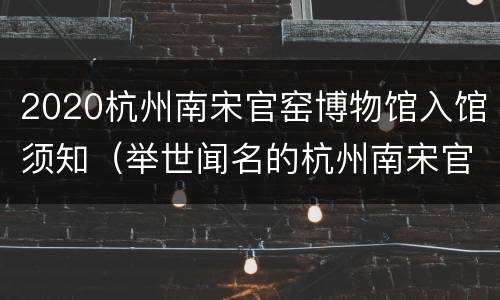 2020杭州南宋官窑博物馆入馆须知（举世闻名的杭州南宋官窑博物馆）