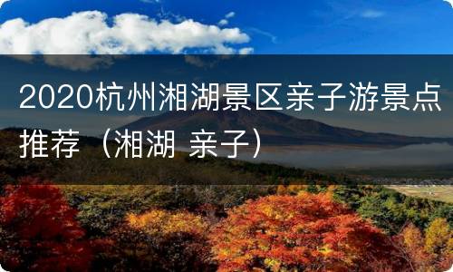2020杭州湘湖景区亲子游景点推荐（湘湖 亲子）