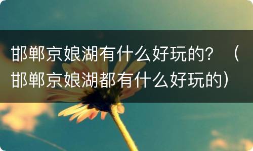 邯郸京娘湖有什么好玩的？（邯郸京娘湖都有什么好玩的）