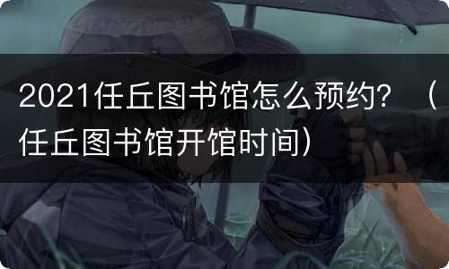 2021任丘图书馆怎么预约？（任丘图书馆开馆时间）