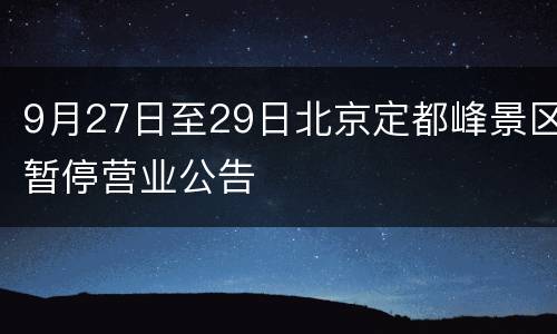 9月27日至29日北京定都峰景区暂停营业公告