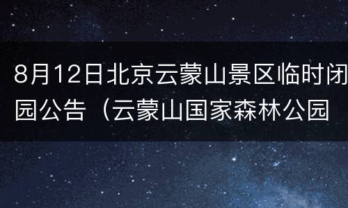 8月12日北京云蒙山景区临时闭园公告（云蒙山国家森林公园关闭）
