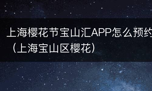 上海樱花节宝山汇APP怎么预约（上海宝山区樱花）