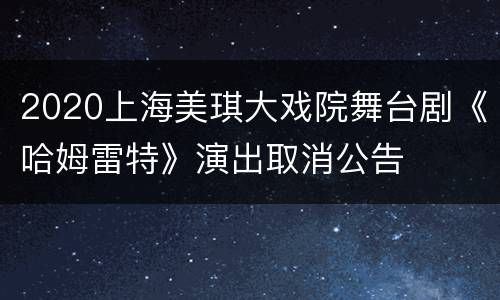 2020上海美琪大戏院舞台剧《哈姆雷特》演出取消公告