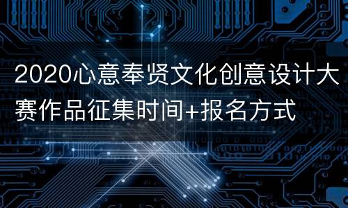 2020心意奉贤文化创意设计大赛作品征集时间+报名方式