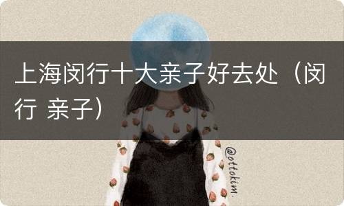 上海闵行十大亲子好去处（闵行 亲子）