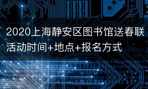 2020上海静安区图书馆送春联活动时间+地点+报名方式