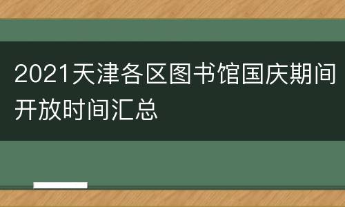 2021天津各区图书馆国庆期间开放时间汇总