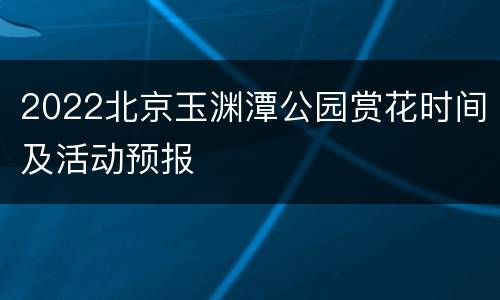 2022北京玉渊潭公园赏花时间及活动预报