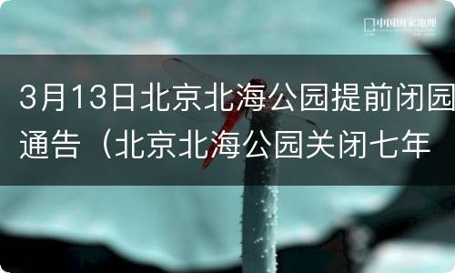 3月13日北京北海公园提前闭园通告（北京北海公园关闭七年）