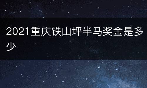 2021重庆铁山坪半马奖金是多少