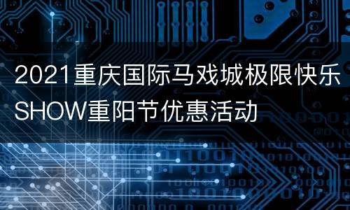 2021重庆国际马戏城极限快乐SHOW重阳节优惠活动