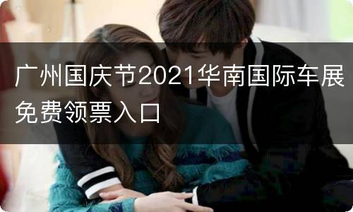 广州国庆节2021华南国际车展免费领票入口