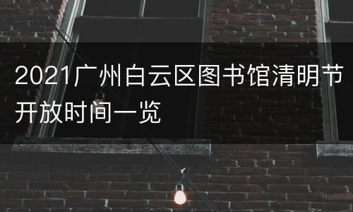 2021广州白云区图书馆清明节开放时间一览
