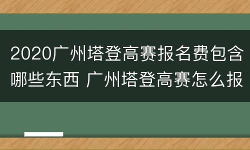 2020广州塔登高赛报名费包含哪些东西 广州塔登高赛怎么报名
