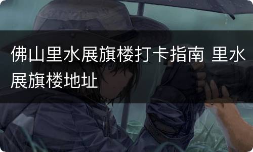 佛山里水展旗楼打卡指南 里水展旗楼地址