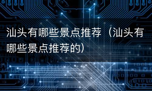汕头有哪些景点推荐（汕头有哪些景点推荐的）