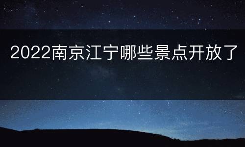 2022南京江宁哪些景点开放了