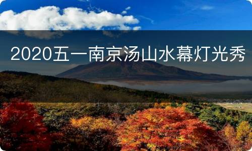 2020五一南京汤山水幕灯光秀