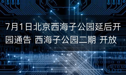7月1日北京西海子公园延后开园通告 西海子公园二期 开放