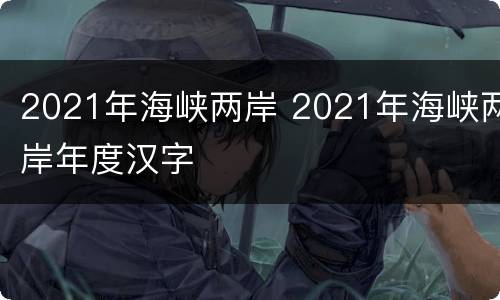 2021年海峡两岸 2021年海峡两岸年度汉字