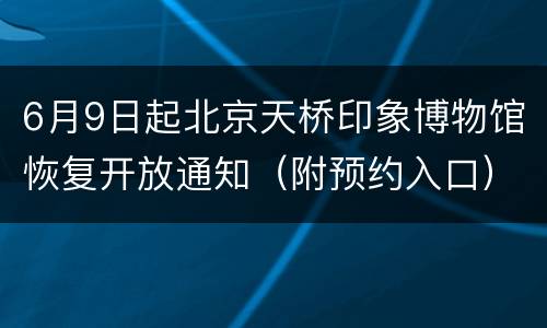 6月9日起北京天桥印象博物馆恢复开放通知（附预约入口）