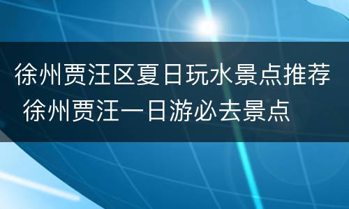 徐州贾汪区夏日玩水景点推荐 徐州贾汪一日游必去景点