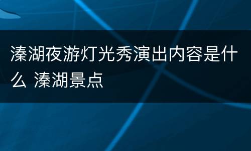溱湖夜游灯光秀演出内容是什么 溱湖景点