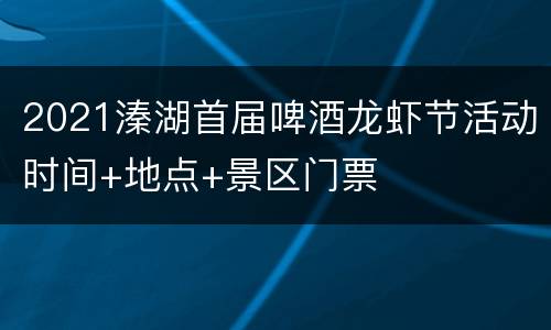 2021溱湖首届啤酒龙虾节活动时间+地点+景区门票