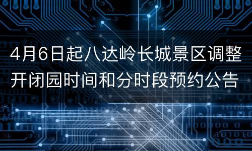 4月6日起八达岭长城景区调整开闭园时间和分时段预约公告
