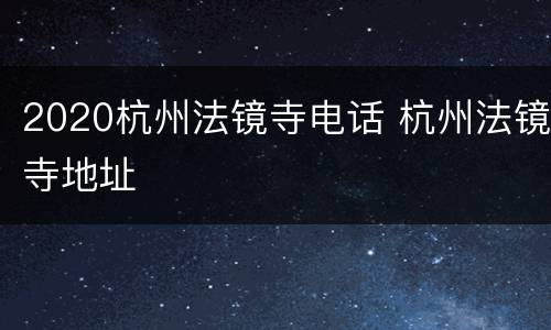 2020杭州法镜寺电话 杭州法镜寺地址
