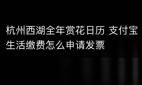 杭州西湖全年赏花日历 支付宝生活缴费怎么申请发票