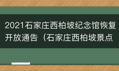 2021石家庄西柏坡纪念馆恢复开放通告（石家庄西柏坡景点讲解）