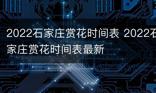 2022石家庄赏花时间表 2022石家庄赏花时间表最新