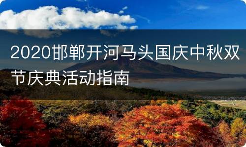 2020邯郸开河马头国庆中秋双节庆典活动指南