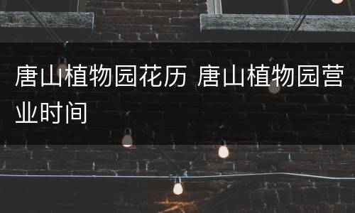 唐山植物园花历 唐山植物园营业时间