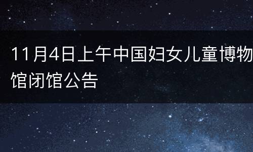 11月4日上午中国妇女儿童博物馆闭馆公告
