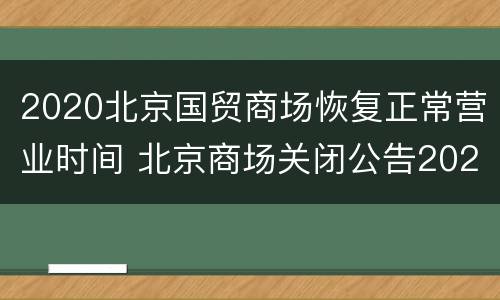 2020北京国贸商场恢复正常营业时间 北京商场关闭公告2020