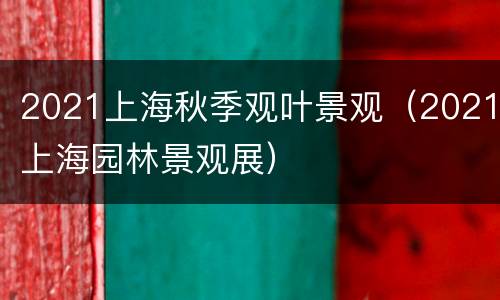 2021上海秋季观叶景观（2021上海园林景观展）