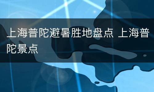上海普陀避暑胜地盘点 上海普陀景点