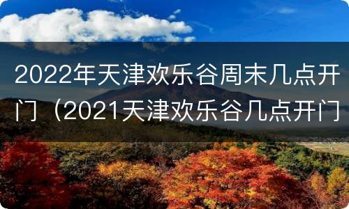 2022年天津欢乐谷周末几点开门（2021天津欢乐谷几点开门）