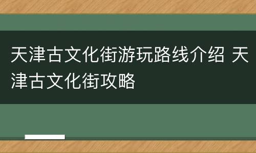 天津古文化街游玩路线介绍 天津古文化街攻略